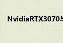 NvidiaRTX3070与3060Ti它们如何比较