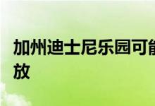 加州迪士尼乐园可能会在漫长的一年后重新开放