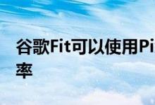 谷歌Fit可以使用Pixel相机测量心率和呼吸频率