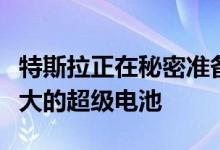 特斯拉正在秘密准备在德克萨斯州开启一个巨大的超级电池