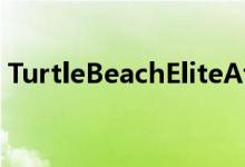 TurtleBeachEliteAtlas评测掉球的专业耳机