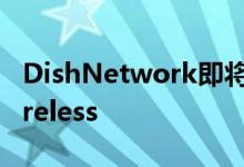 DishNetwork即将收购MVNORepublicWireless