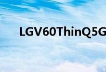 LGV60ThinQ5G终于获得Android11