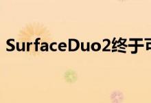 SurfaceDuo2终于可以进行去年所需的升级