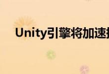 Unity引擎将加速提供实时光线跟踪支持