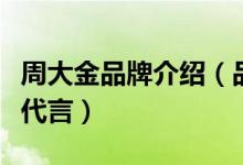 周大金品牌介绍（品牌简介、经营理念、品牌代言）