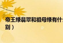 帝王绿翡翠和祖母绿有什么不同（翡翠祖母绿和帝王绿的区别）