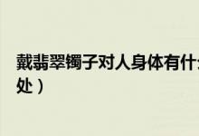 戴翡翠镯子对人身体有什么好处（戴翡翠对人身体有什么好处）