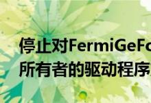 停止对FermiGeForceGPU和32位操作系统所有者的驱动程序支持