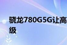 骁龙780G5G让高通成为中端Android重量级