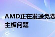 AMD正在发送免费处理器来修复RyzenVega主板问题
