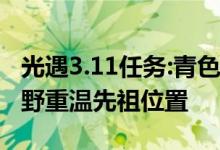 光遇3.11任务:青色光芒/大蜡烛/季节蜡烛/云野重温先祖位置