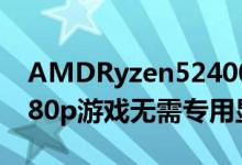 AMDRyzen52400G评测令人印象深刻的1080p游戏无需专用显卡