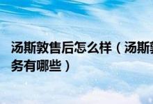 汤斯敦售后怎么样（汤斯敦售后服务电话 汤斯敦售后维修服务有哪些）
