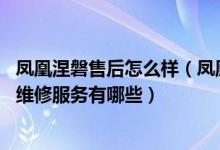 凤凰涅磐售后怎么样（凤凰涅磐售后服务电话 凤凰涅磐售后维修服务有哪些）