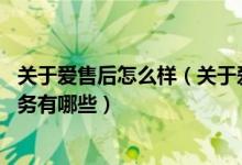 关于爱售后怎么样（关于爱售后服务电话 关于爱售后维修服务有哪些）