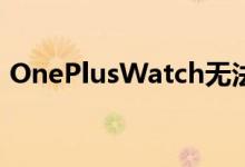 OnePlusWatch无法运行WearOS其他规格
