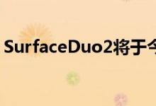 SurfaceDuo2将于今年秋季晚些时候推出5G
