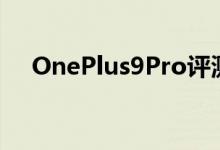 OnePlus9Pro评测全在相机和显示器上