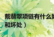 戴翡翠项链有什么好处和坏处（带翡翠的好处和坏处）