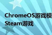 ChromeOS游戏模式让Chromebook更接近Steam游戏