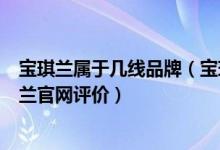 宝琪兰属于几线品牌（宝琪兰官网_宝琪兰官网怎么样_宝琪兰官网评价）