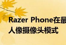 Razer Phone在最新软件更新中获得了新的人像摄像头模式