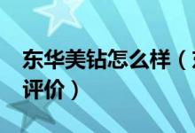 东华美钻怎么样（东华美钻怎么样_东华美钻评价）