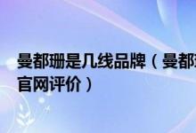 曼都珊是几线品牌（曼都珊官网_曼都珊官网怎么样_曼都珊官网评价）