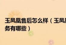 玉凤凰售后怎么样（玉凤凰售后服务电话 玉凤凰售后维修服务有哪些）