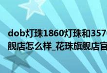 dob灯珠1860灯珠和3570灯珠的区别（花珠旗舰店_花珠旗舰店怎么样_花珠旗舰店官方评价）