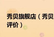 秀贝旗舰店（秀贝旗舰店怎么样 秀贝旗舰店评价）
