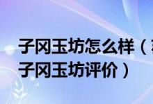 子冈玉坊怎么样（苏州子冈玉坊怎么样_苏州子冈玉坊评价）