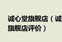 诚心堂旗舰店（诚心堂旗舰店怎么样 诚心堂旗舰店评价）