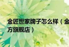 金匠世家牌子怎么样（金匠世家官网站怎么样_金匠世家官方旗舰店）