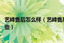 艺峰售后怎么样（艺峰售后服务电话 艺峰售后维修服务有哪些）