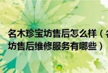 名木珍宝坊售后怎么样（名木珍宝坊售后服务电话 名木珍宝坊售后维修服务有哪些）