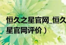 恒久之星官网_恒久之星官网怎么样_（恒久之星官网评价）