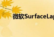 微软SurfaceLaptop4定价细节泄露