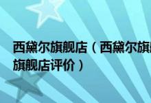 西黛尔旗舰店（西黛尔旗舰店_西黛尔旗舰店怎么样_西黛尔旗舰店评价）