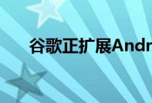 谷歌正扩展Android 12中的主题系统