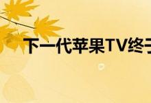下一代苹果TV终于可以配备新遥控器了