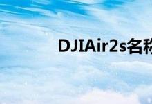 DJIAir2s名称掩盖了重大升级