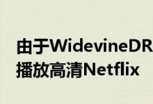 由于WidevineDRM错误某些Pixel手机无法播放高清Netflix