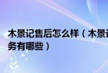木景记售后怎么样（木景记售后服务电话 木景记售后维修服务有哪些）