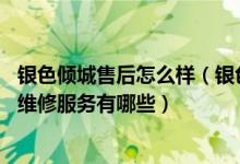 银色倾城售后怎么样（银色倾城售后服务电话 银色倾城售后维修服务有哪些）