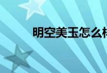 明空美玉怎么样（明空美玉图片）