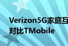 Verizon5G家庭互联网扩展价格和速度细节对比TMobile