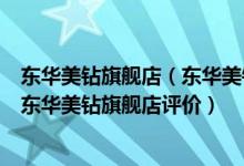 东华美钻旗舰店（东华美钻旗舰店_东华美钻旗舰店怎么样_东华美钻旗舰店评价）