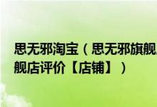 思无邪淘宝（思无邪旗舰店_思无邪旗舰店怎么样_思无邪旗舰店评价【店铺】）